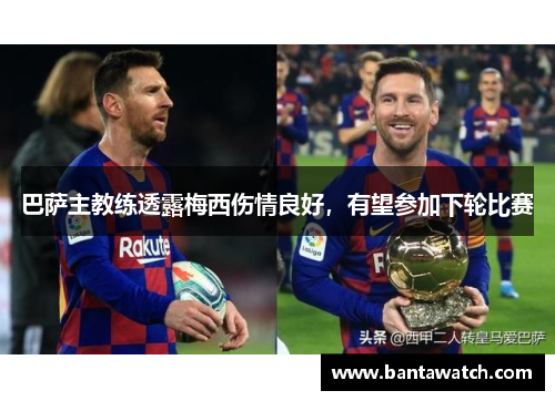 巴萨主教练透露梅西伤情良好，有望参加下轮比赛
