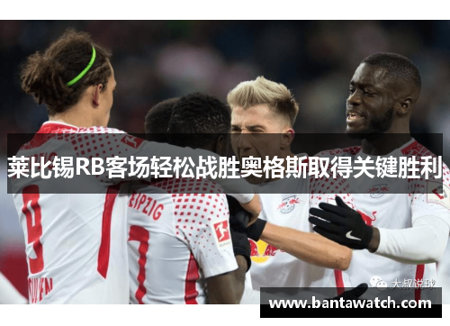 莱比锡RB客场轻松战胜奥格斯取得关键胜利