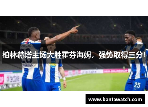 柏林赫塔主场大胜霍芬海姆，强势取得三分！