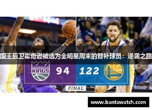 国王后卫霍奇逊被选为全明星周末的替补球员：逆袭之路