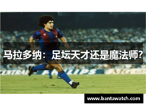 马拉多纳：足坛天才还是魔法师？