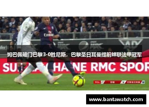 姆巴佩破门巴黎3-0胜尼斯，巴黎圣日耳曼提前蝉联法甲冠军