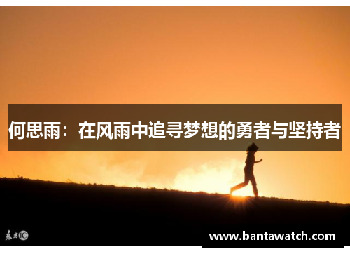 何思雨：在风雨中追寻梦想的勇者与坚持者