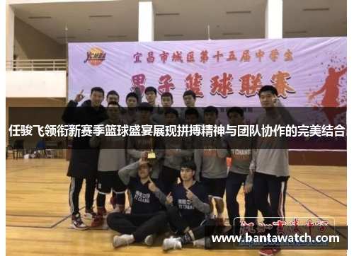 任骏飞领衔新赛季篮球盛宴展现拼搏精神与团队协作的完美结合