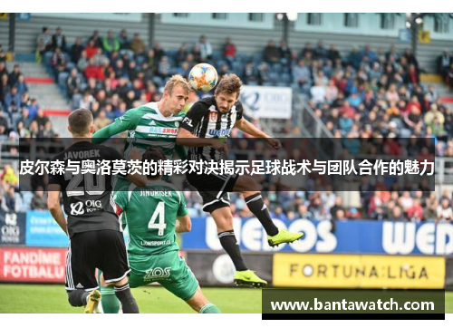 皮尔森与奥洛莫茨的精彩对决揭示足球战术与团队合作的魅力