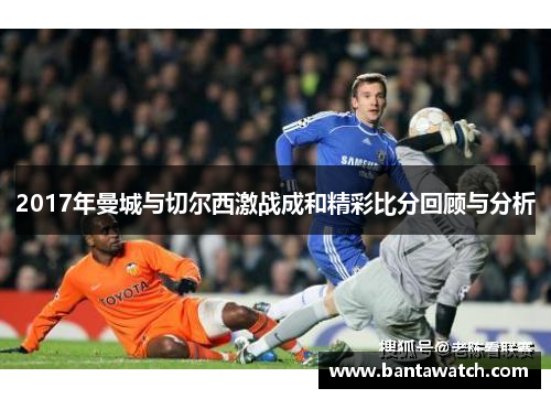 2017年曼城与切尔西激战成和精彩比分回顾与分析