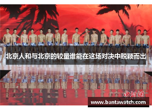 北京人和与北京的较量谁能在这场对决中脱颖而出