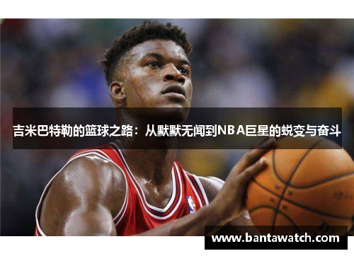 吉米巴特勒的篮球之路：从默默无闻到NBA巨星的蜕变与奋斗