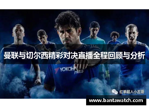 曼联与切尔西精彩对决直播全程回顾与分析