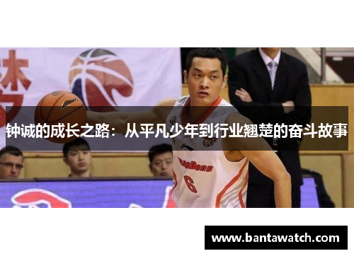 钟诚的成长之路：从平凡少年到行业翘楚的奋斗故事
